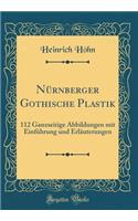 Nürnberger Gothische Plastik: 112 Ganzseitige Abbildungen mit Einführung und Erläuterungen (Classic Reprint)