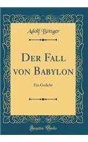 Der Fall Von Babylon: Ein Gedicht (Classic Reprint): Ein Gedicht (Classic Reprint)