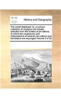 The World Displayed; Or, a Curious Collection of Voyages and Travels, Selected from the Writers of All Nations. in Which the Conjectures and Interpolations of Several Vain Editors and Translators Are Expunged Volume 5 of 20