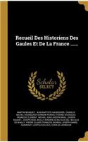 Recueil Des Historiens Des Gaules Et De La France ......