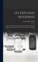 Les Explosifs Modernes: Traité Théorique Et Pratique À L'usage Des Ingénieurs Civils Et Militaires, Des Entrepreneurs De Travaux Publics, Des Mineurs, Etc