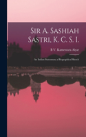 Sir A. Sashiah Sastri, K. C. S. I.