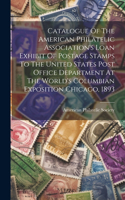 Catalogue Of The American Philatelic Association's Loan Exhibit Of Postage Stamps To The United States Post Office Department At The World's Columbian Exposition Chicago, 1893