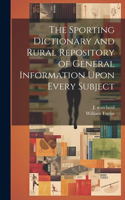Sporting Dictionary and Rural Repository of General Information Upon Every Subject