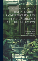 Proceedings of the First Industrial Conference (Called by the President) October 6 to 23, 1919