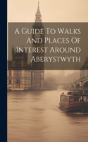 Guide To Walks And Places Of Interest Around Aberystwyth