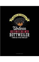 Always Be Yourself Unless You Can Be A Rottweiler Then Be A Rottweiler