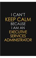 I Can't Keep Calm Because I Am An Executive Services Administrator: Motivational: 6X9 unlined 129 pages Notebook writing journal