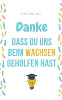 Danke Dass Du Uns Beim Wachsen Geholfen Hast Notizbuch: A5 Notizbuch TAGEBUCH Geschenkidee für deine Eltern - Mama Papa Oma Opa Geschwister Lehrer Erzieher - Geburtstag - persönliches Geschenk Abschied