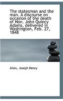 The Statesman and the Man. a Discourse on Occasion of the Death of Hon. John Quincy Adams, Delivered