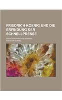 Friedrich Koenig Und Die Erfindung Der Schnellpresse; Ein Biographisches Denkmal