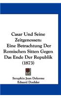 Casar Und Seine Zeitgenossen: Eine Betrachtung Der Romischen Sitten Gegen Das Ende Der Republik (1873)