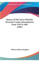 History Of The Town Of Berlin, Worcester County, Massachusetts, From 1784 To 1895 (1895)
