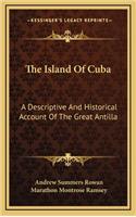The Island Of Cuba: A Descriptive And Historical Account Of The Great Antilla
