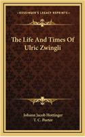 Life And Times Of Ulric Zwingli
