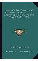 Report of the Director of Public Instruction in the Bombay Presidency for the Year 1874-75 (1875)