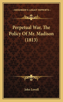 Perpetual War, The Policy Of Mr. Madison (1813)