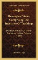 Theological Views, Comprising The Substance Of Teachings