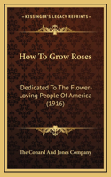 How To Grow Roses: Dedicated To The Flower-Loving People Of America (1916)