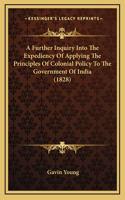 A Further Inquiry Into The Expediency Of Applying The Principles Of Colonial Policy To The Government Of India (1828)