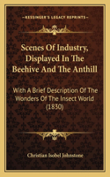 Scenes Of Industry, Displayed In The Beehive And The Anthill: With A Brief Description Of The Wonders Of The Insect World (1830)(English)