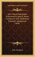 Petri A Beeck Imperialium Ecclesiarum In Aquis B. Mariae Canonici, Et Ad D. Adalbertum Praepositi, Aquisgranum (1620)
