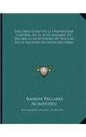 Discurso Leido En La Universidad Central, En El Acto Solemne De Recibir La Investidura De Doctor En La Facultad De Medicina (1866): (Spanish)