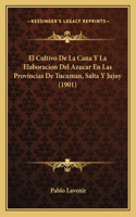 Cultivo De La Cana Y La Elaboracion Del Azucar En Las Provincias De Tucuman, Salta Y Jujuy (1901)