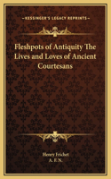 Fleshpots of Antiquity The Lives and Loves of Ancient Courtesans
