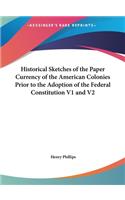 Historical Sketches of the Paper Currency of the American Colonies Prior to the Adoption of the Federal Constitution V1 and V2