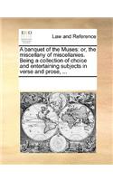 A banquet of the Muses: or, the miscellany of miscellanies. Being a collection of choice and entertaining subjects in verse and prose, ...
