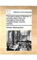 The merry wives of Windsor. A comedy, taken from the manager's book at the Theatre-Royal, Covent-Garden.