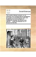 The London Literary Lyceum; or, an assembly and correspondence established at London, for promoting the union and facilitating the communication of intelligence between the literati of all nations, ... under the direction of J.P. Brissot de Warvill