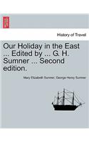 Our Holiday in the East ... Edited by ... G. H. Sumner ... Second Edition.