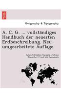A. C. G. ... Vollsta Ndiges Handbuch Der Neuesten Erdbeschreibung. Neu Umgearbeitete Auflage.