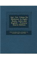 Aur. Cor. Celsus on Medicine: In Eight Books, Latin and English