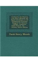 Arithmetic for Business with Short Methods and Rapid Calculations in All Fundamental Processes: Designed for Business Colleges, Academies, Public Scho