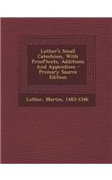 Luther's Small Catechism, with Prooftexts, Additions and Appendices - Primary Source Edition