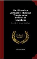 The Life and the Doctrines of Philippus Theophrastus, Bombast of Hohenheim: Known by the Name of Paracelsus