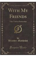 With My Friends: Tales Told in Partnership (Classic Reprint)