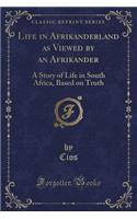 Life in Afrikanderland as Viewed by an Afrikander: A Story of Life in South Africa, Based on Truth (Classic Reprint)(English)