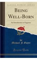 Being Well-Born: An Introduction to Eugenics (Classic Reprint)