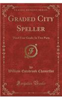 Graded City Speller: Third Year Grade; In Two Parts (Classic Reprint): Third Year Grade; In Two Parts (Classic Reprint)