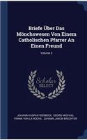 Briefe Über Das Mönchswesen Von Einem Catholischen Pfarrer An Einen Freund; Volume 2