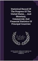 Statistical Record of the Progress of the United States, ... and Monetary, Commercial, and Financial Statistics of Principal Countries