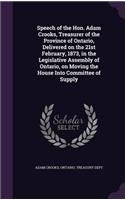 Speech of the Hon. Adam Crooks, Treasurer of the Province of Ontario, Delivered on the 21st February, 1873, in the Legislative Assembly of Ontario, on Moving the House Into Committee of Supply