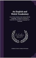 English and Welch Vocabulary: Or, an Easy Guide to the Antient British Language. to Which Is Prefixed, a Grammar of the Welch Language, by T. Richards