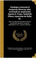 Catalogus Variorum & Insignium Librorum Adm. Reverendi AC Amplissimi Domini D. Franc. Godefridi Ullens, Toparchae de Halle, &C.