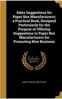 Sales Suggestions for Paper Box Manufacturers; A Practical Book, Designed Particularly for the Purpose of Offering Suggestions to Paper Box Manufacturers for Promoting New Business