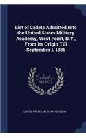 List of Cadets Admitted Into the United States Military Academy, West Point, N.Y., From Its Origin Till September 1, 1886